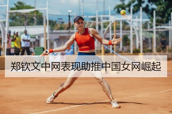 郑钦文中网表现助推中国女网崛起